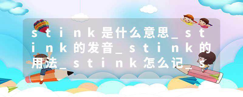 stink是什么意思_stink的发音_stink的用法_stink怎么记_stink翻译