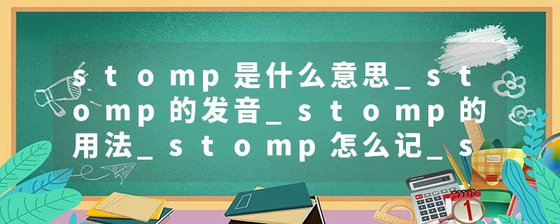 stomp是什么意思_stomp的发音_stomp的用法_stomp怎么记_stomp翻译