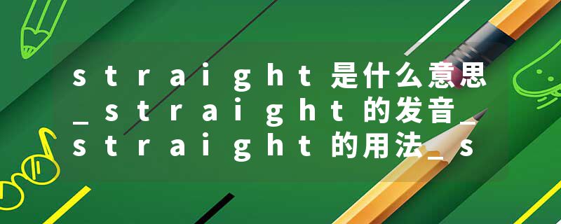 straight是什么意思_straight的发音_straight的用法_straight怎么记_straight翻译