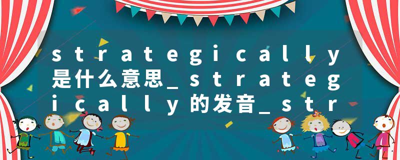strategically是什么意思_strategically的发音_strategically的用法_strategically怎么记_strategically翻译