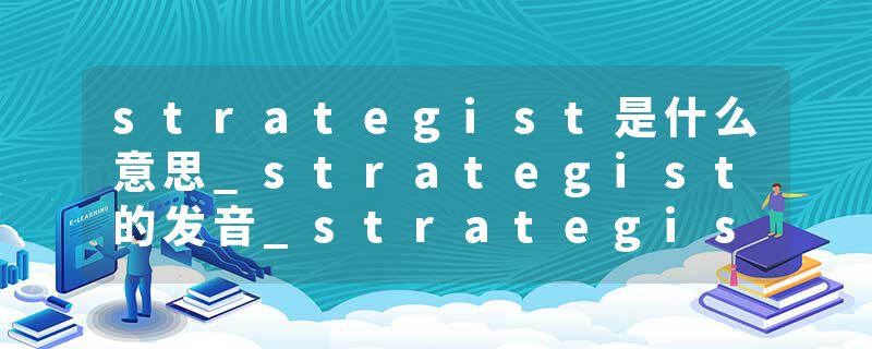 strategist是什么意思_strategist的发音_strategist的用法_strategist怎么记_strategist翻译