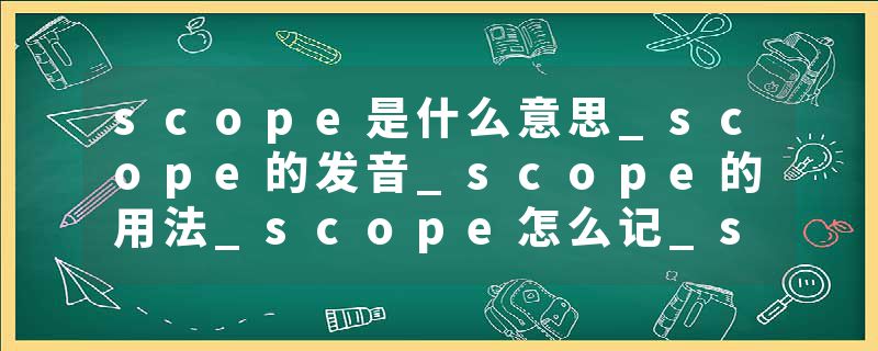 scope是什么意思_scope的发音_scope的用法_scope怎么记_scope翻译