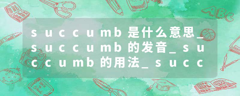 succumb是什么意思_succumb的发音_succumb的用法_succumb怎么记_succumb翻译