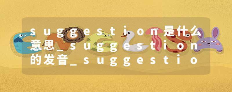 suggestion是什么意思_suggestion的发音_suggestion的用法_suggestion怎么记_suggestion翻译