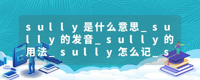 sully是什么意思_sully的发音_sully的用法_sully怎么记_sully翻译