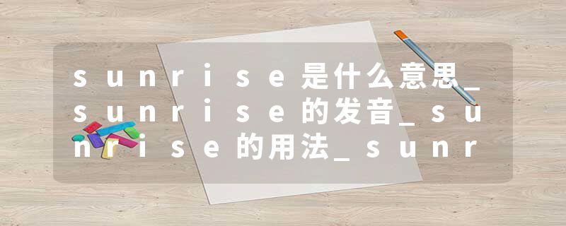 sunrise是什么意思_sunrise的发音_sunrise的用法_sunrise怎么记_sunrise翻译