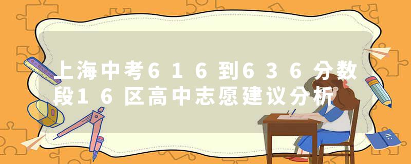上海中考616到636分数段16区高中志愿建议分析