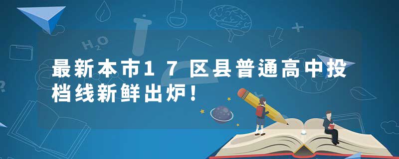 最新本市17区县普通高中投档线新鲜出炉!