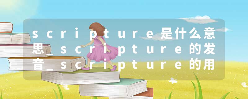 scripture是什么意思_scripture的发音_scripture的用法_scripture怎么记_scripture翻译