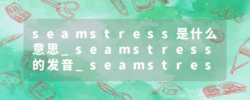 seamstress是什么意思_seamstress的发音_seamstress的用法_seamstress怎么记_seamstress翻译