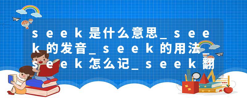 seek是什么意思_seek的发音_seek的用法_seek怎么记_seek翻译