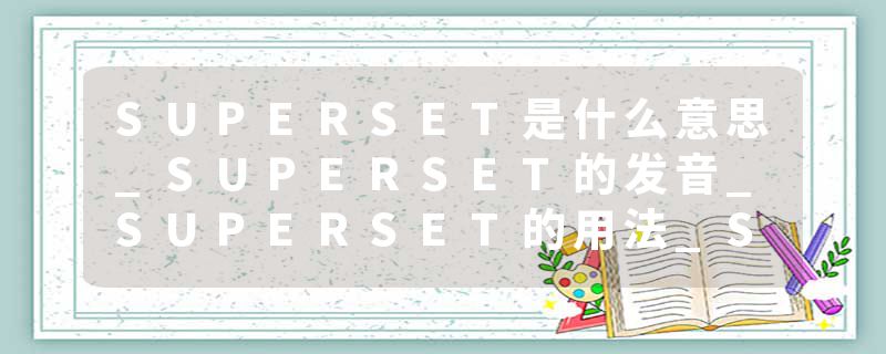SUPERSET是什么意思_SUPERSET的发音_SUPERSET的用法_SUPERSET怎么记_SUPERSET翻译
