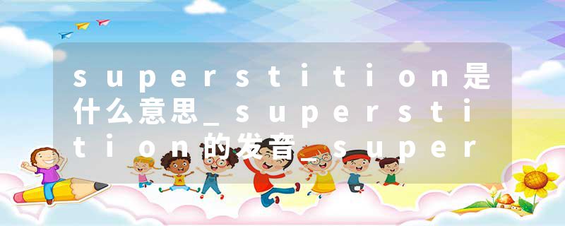 superstition是什么意思_superstition的发音_superstition的用法_superstition怎么记_superstition翻译