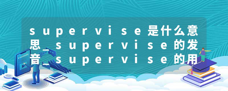 supervise是什么意思_supervise的发音_supervise的用法_supervise怎么记_supervise翻译