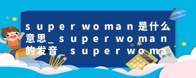 superwoman是什么意思_superwoman的发音_superwoman的用法_superwoman怎么记_superwoman翻译