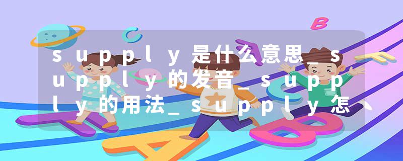 supply是什么意思_supply的发音_supply的用法_supply怎么记_supply翻译