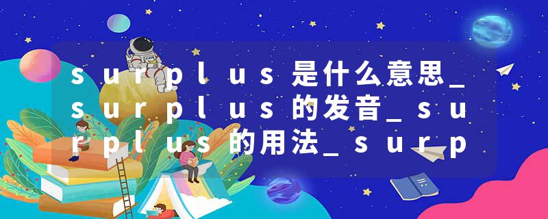surplus是什么意思_surplus的发音_surplus的用法_surplus怎么记_surplus翻译