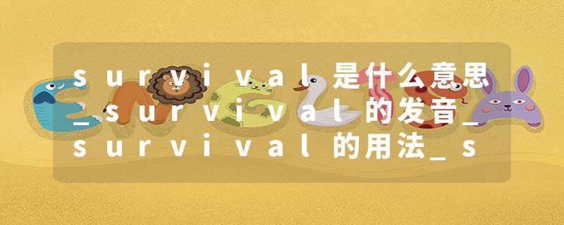 survival是什么意思_survival的发音_survival的用法_survival怎么记_survival翻译