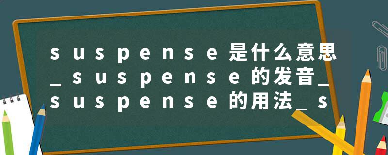 suspense是什么意思_suspense的发音_suspense的用法_suspense怎么记_suspense翻译
