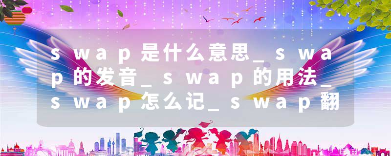 swap是什么意思_swap的发音_swap的用法_swap怎么记_swap翻译
