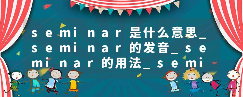 seminar是什么意思_seminar的发音_seminar的用法_se