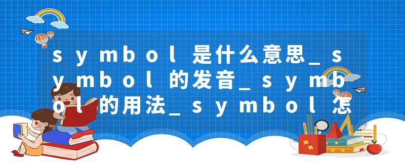 symbol是什么意思_symbol的发音_symbol的用法_symbol怎么记_symbol翻译