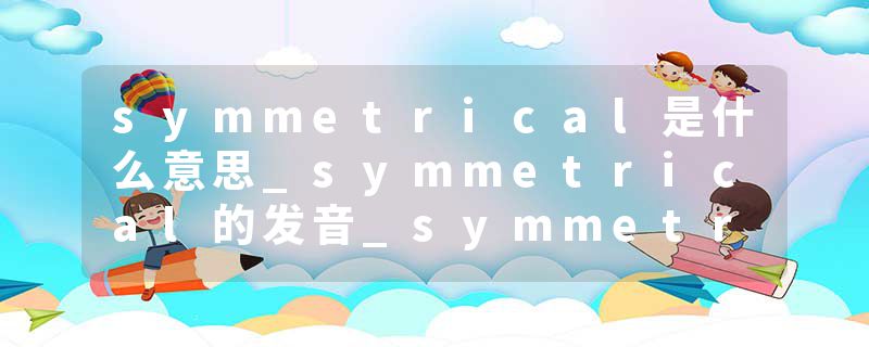 symmetrical是什么意思_symmetrical的发音_symmetrical的用法_symmetrical怎么记_symmetrical翻译