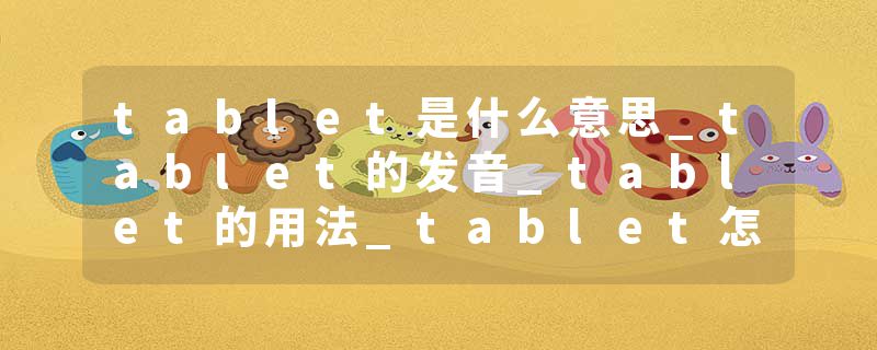tablet是什么意思_tablet的发音_tablet的用法_tablet怎么记_tablet翻译