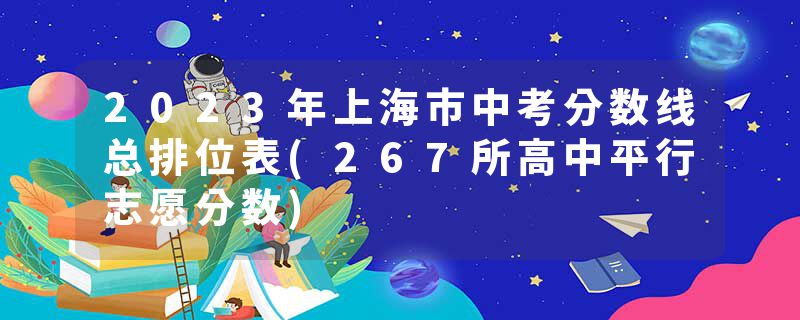 2023年上海市中考分数线总排位表(267所高中平行志愿分数)