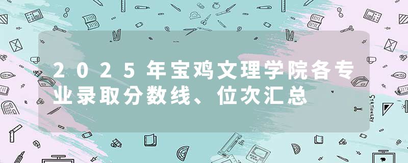 2025年宝鸡文理学院各专业录取分数线、位次汇总