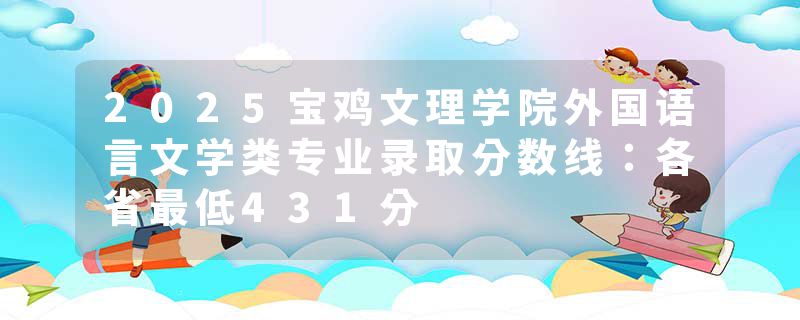 2025宝鸡文理学院外国语言文学类专业录取分数线：各省最低431分