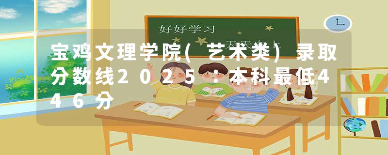 宝鸡文理学院(艺术类)录取分数线2025：本科最低446分