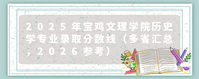 2025年宝鸡文理学院历史学专业录取分数线（多省汇总，2026参考）