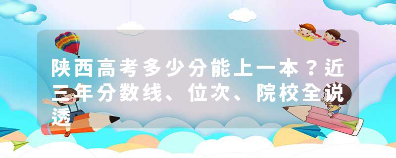 陕西高考多少分能上一本？近三年分数线、位次、院校全说透