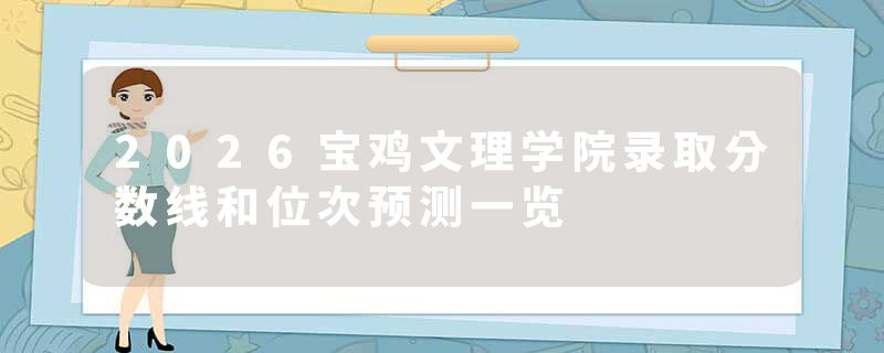 2026宝鸡文理学院录取分数线和位次预测一览
