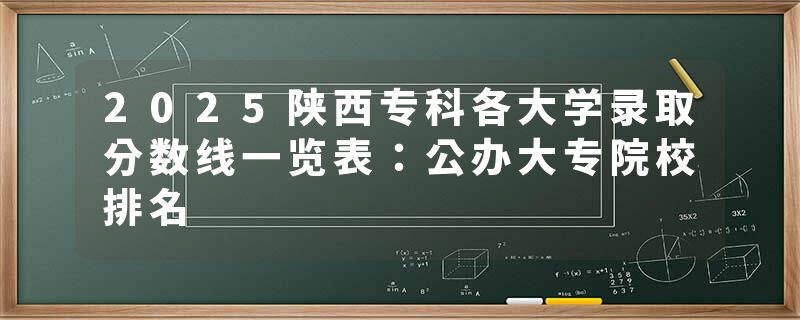2025陕西专科各大学录取分数线一览表：公办大专院校排名