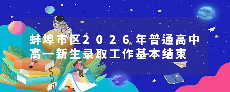 蚌埠市区2026年普通高中高一新生录取工作基本结束