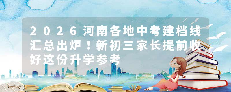 2026河南各地中考建档线汇总出炉!新初三家长提前收好