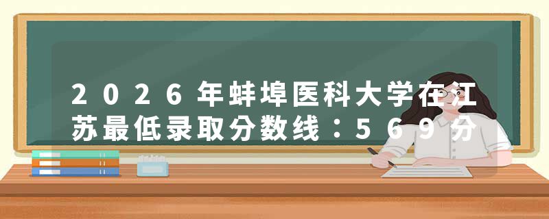 2026年蚌埠医科大学在江苏最低录取分数线：569分