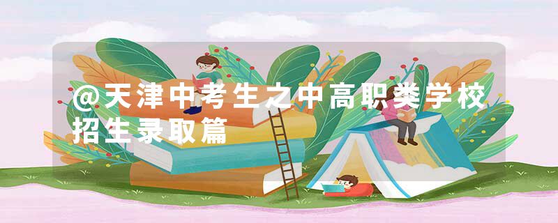 @天津中考生之中高职类学校招生录取篇