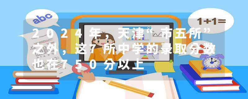 2024年，天津“市五所”之外，这7所中学的录取分数也在750分以上