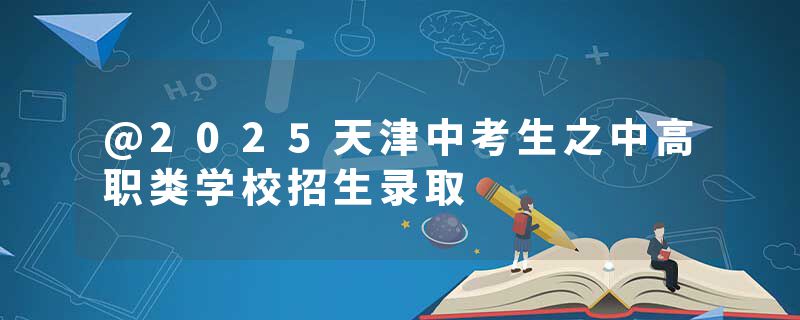 @2025天津中考生之中高职类学校招生录取