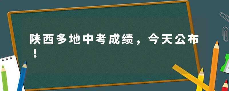 陕西多地中考成绩，今天公布！