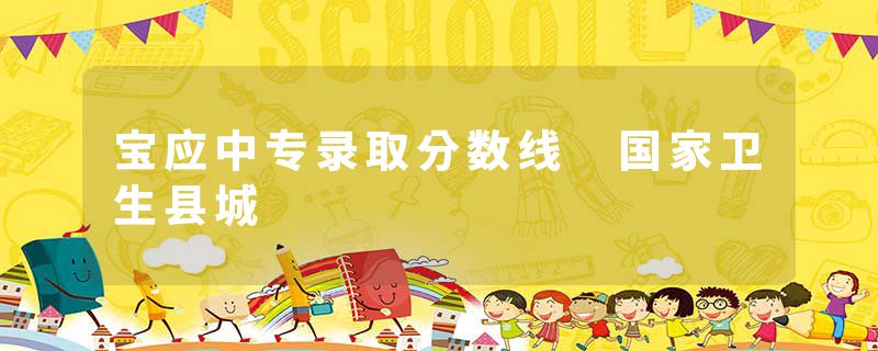 宝应中专录取分数线 国家卫生县城
