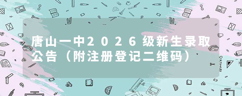 唐山一中2026级新生录取公告（附注册登记二维码）
