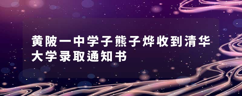 黄陂一中学子熊子烨收到清华大学录取通知书