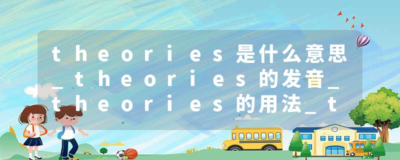 theories是什么意思_theories的发音_theories的用法_theories怎么记_theories翻译