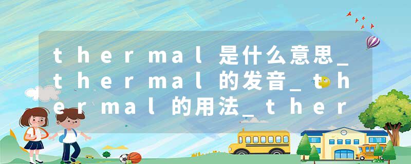 thermal是什么意思_thermal的发音_thermal的用法_thermal怎么记_thermal翻译