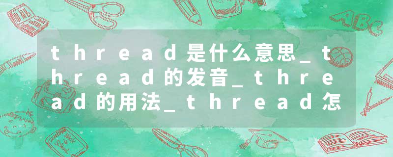 thread是什么意思_thread的发音_thread的用法_thread怎么记_thread翻译