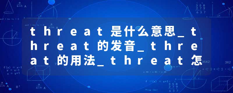 threat是什么意思_threat的发音_threat的用法_threat怎么记_threat翻译
